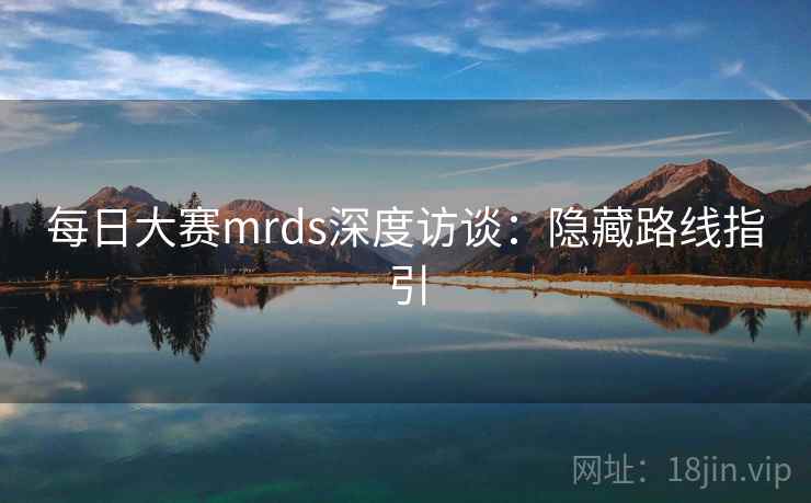 每日大赛mrds深度访谈：隐藏路线指引