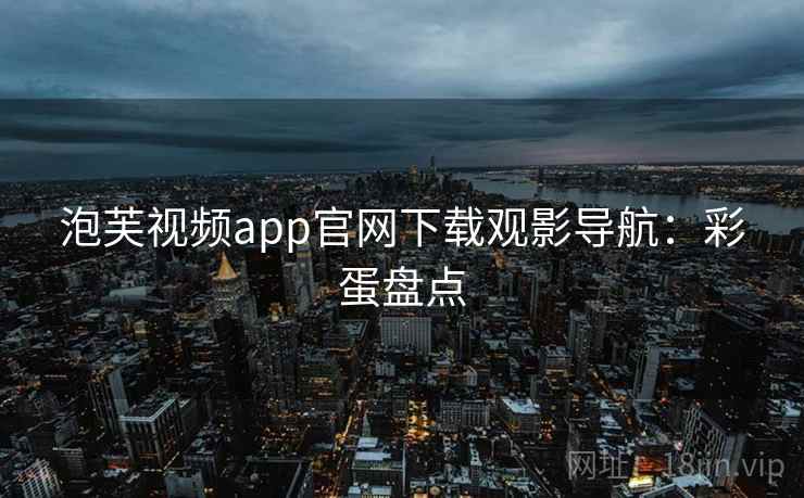 泡芙视频app官网下载观影导航：彩蛋盘点