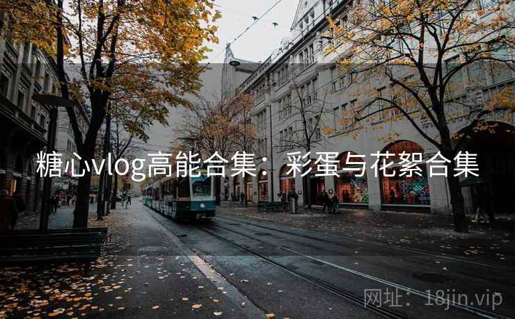 糖心vlog高能合集：彩蛋与花絮合集