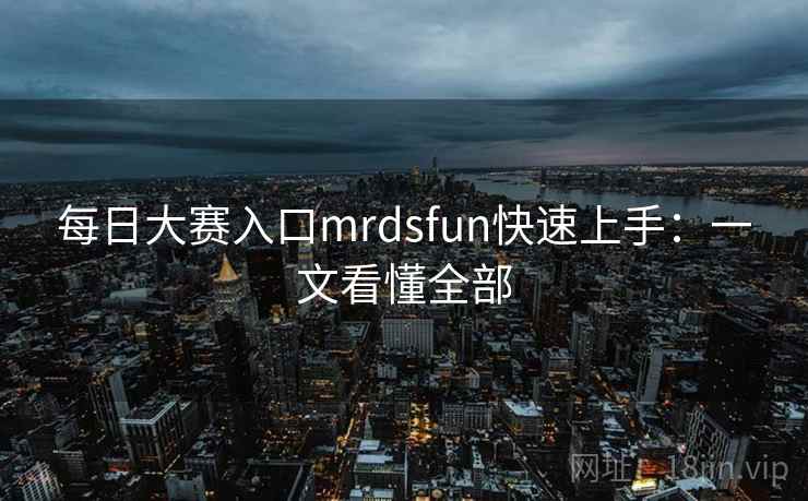 每日大赛入口mrdsfun快速上手：一文看懂全部