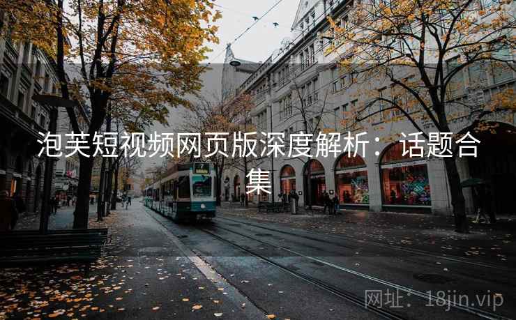 泡芙短视频网页版深度解析：话题合集