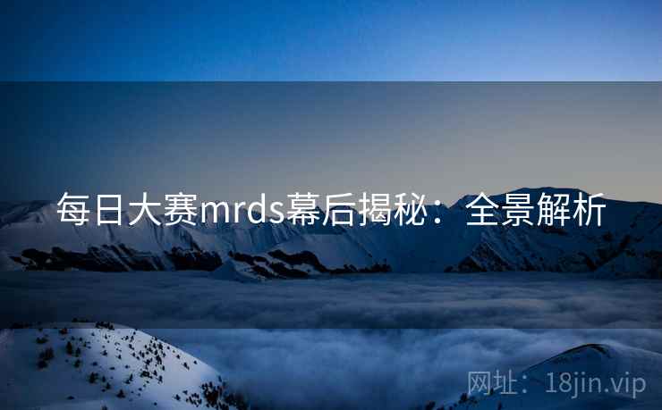每日大赛mrds幕后揭秘：全景解析