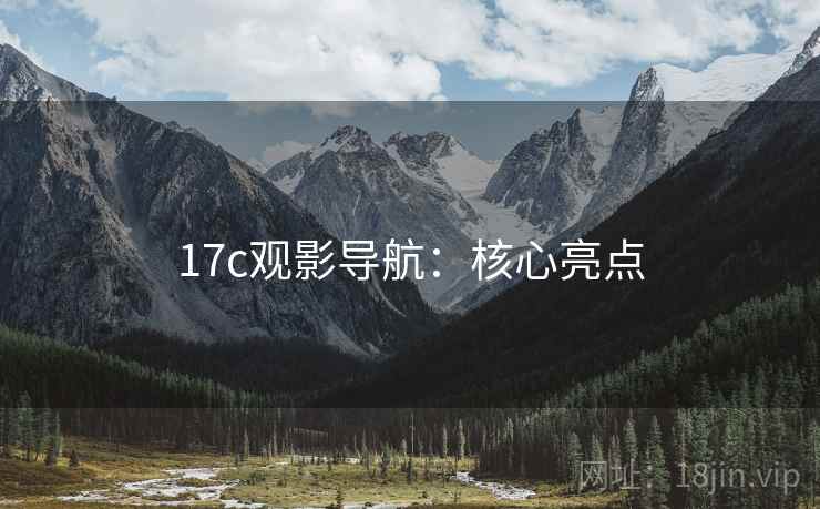 17c观影导航：核心亮点
