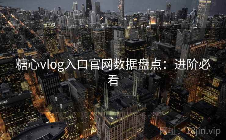 糖心vlog入口官网数据盘点：进阶必看