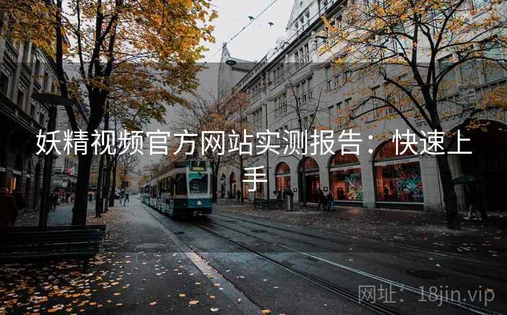 妖精视频官方网站实测报告:快速上手