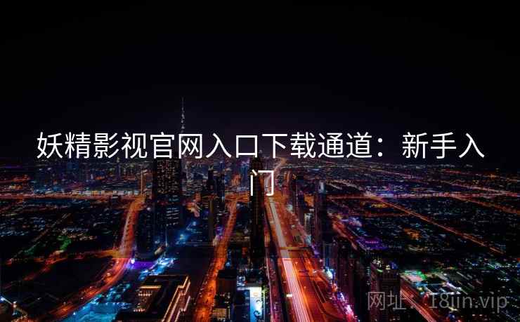 妖精影视官网入口下载通道:新手入门