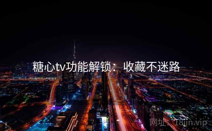糖心tv功能解锁:收藏不迷路