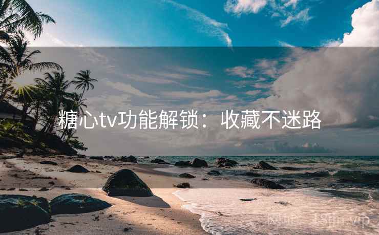 糖心tv功能解锁：收藏不迷路