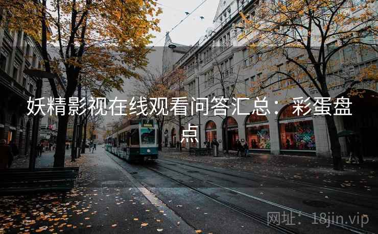 妖精影视在线观看问答汇总:彩蛋盘点