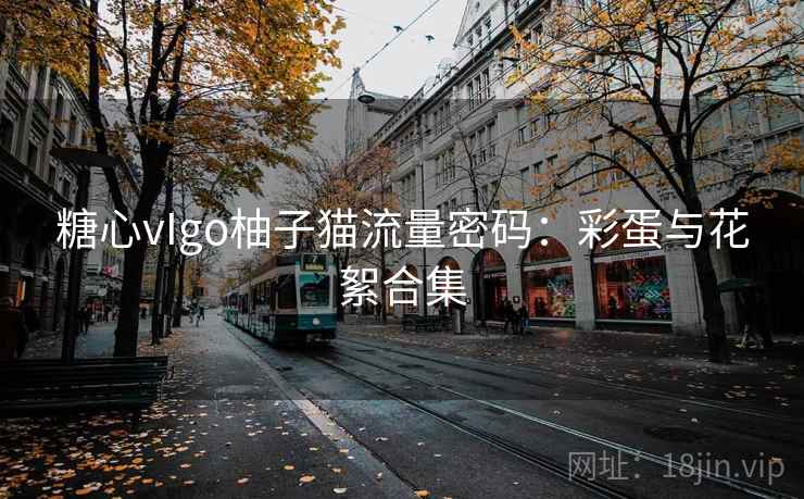 糖心vIgo柚子猫流量密码:彩蛋与花絮合集